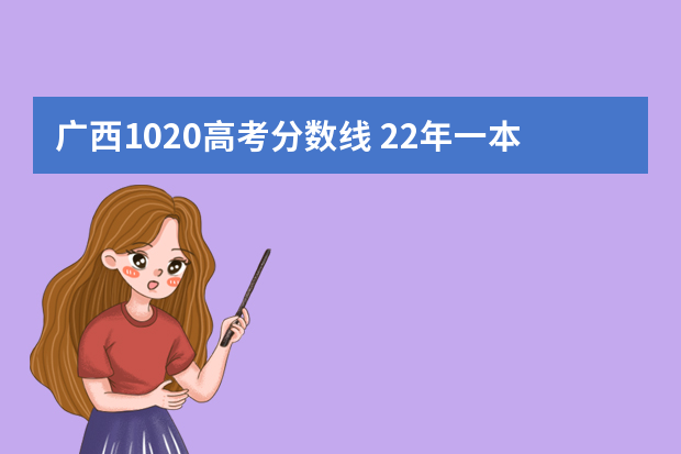 广西1020高考分数线 22年一本录取分数线